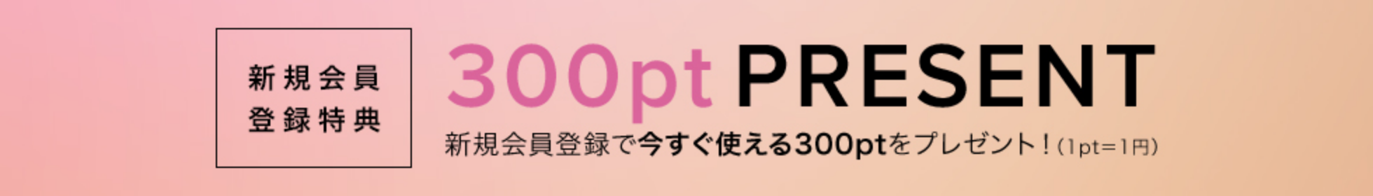 300pt PRESENT 新規会員登録で今すぐ使える300ptをプレゼント!(1pt=1円) 新規会員登録特典