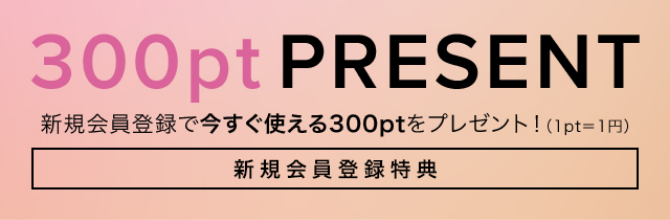 300pt PRESENT 新規会員登録で今すぐ使える300ptをプレゼント！（1pt=1円）　新規会員登録特典